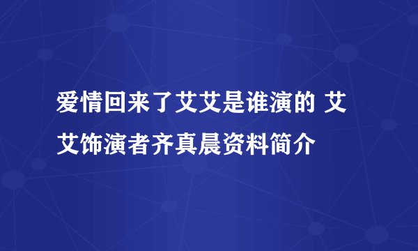 爱情回来了艾艾是谁演的 艾艾饰演者齐真晨资料简介