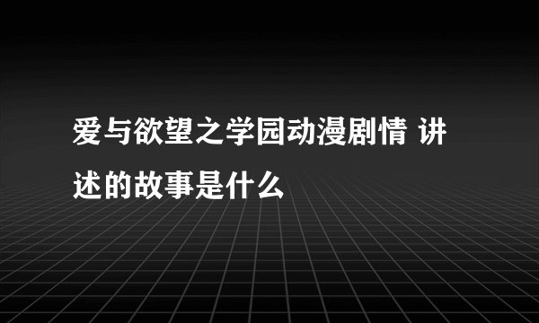 爱与欲望之学园动漫剧情 讲述的故事是什么