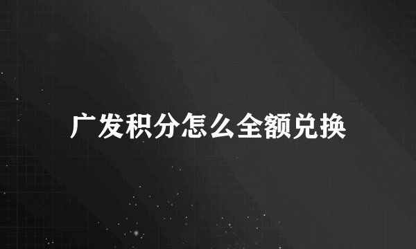 广发积分怎么全额兑换
