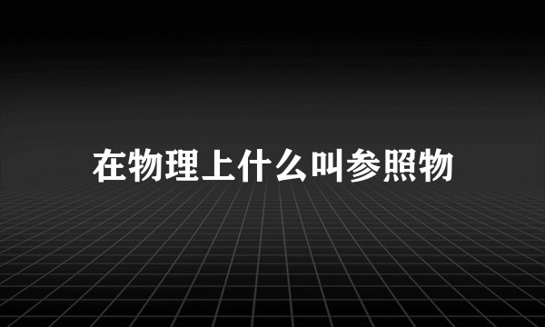 在物理上什么叫参照物