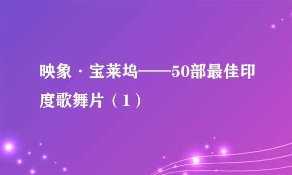 映象·宝莱坞——50部最佳印度歌舞片（1）