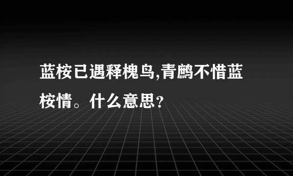 蓝桉已遇释槐鸟,青鹧不惜蓝桉情。什么意思？