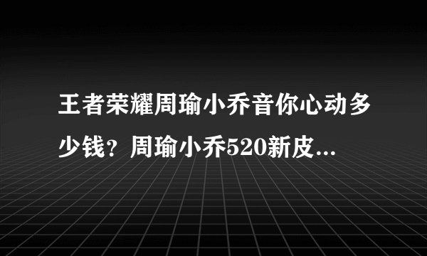 王者荣耀周瑜小乔音你心动多少钱？周瑜小乔520新皮肤价格介绍