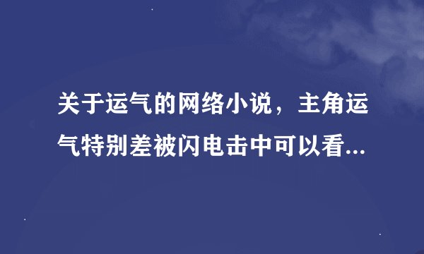 关于运气的网络小说，主角运气特别差被闪电击中可以看到他人气运值