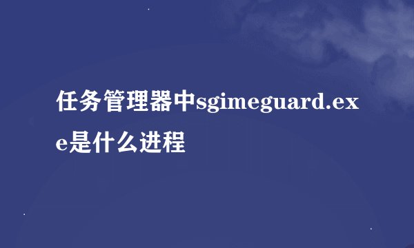 任务管理器中sgimeguard.exe是什么进程