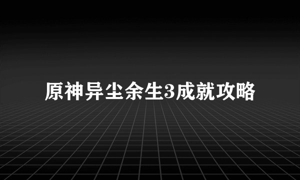 原神异尘余生3成就攻略