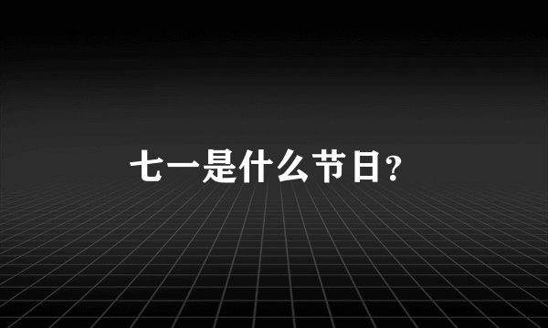 七一是什么节日？