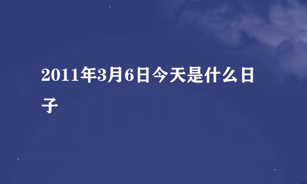 2011年3月6日今天是什么日子
