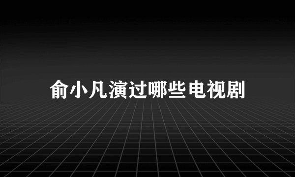 俞小凡演过哪些电视剧