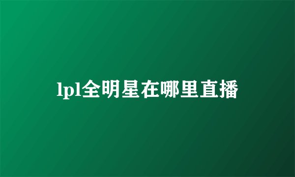lpl全明星在哪里直播