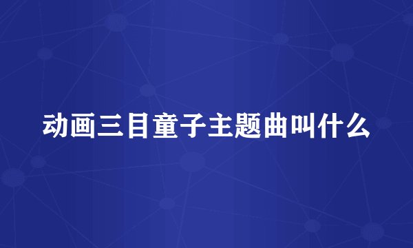 动画三目童子主题曲叫什么