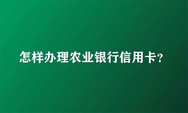 怎样办理农业银行信用卡？