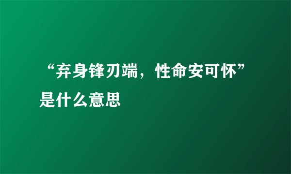 “弃身锋刃端，性命安可怀”是什么意思