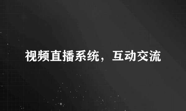视频直播系统，互动交流