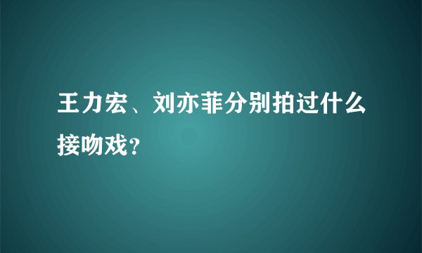 王力宏、刘亦菲分别拍过什么接吻戏？