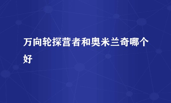 万向轮探营者和奥米兰奇哪个好