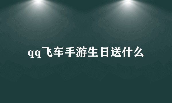 qq飞车手游生日送什么