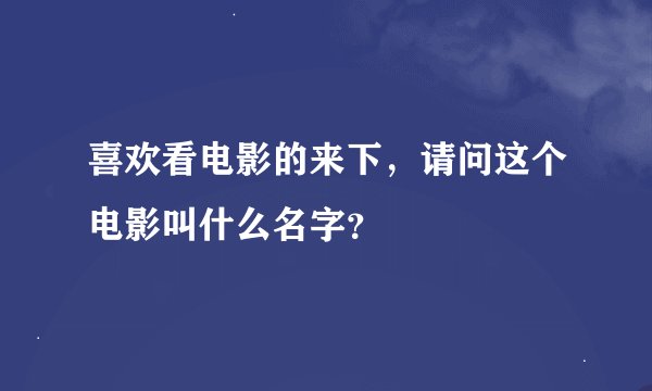 喜欢看电影的来下，请问这个电影叫什么名字？