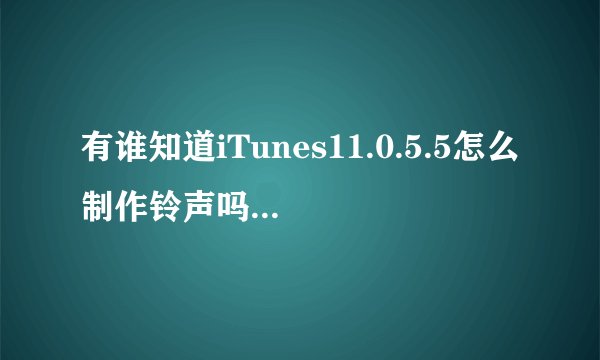 有谁知道iTunes11.0.5.5怎么制作铃声吗？我的是最新版的，还不能越狱。
