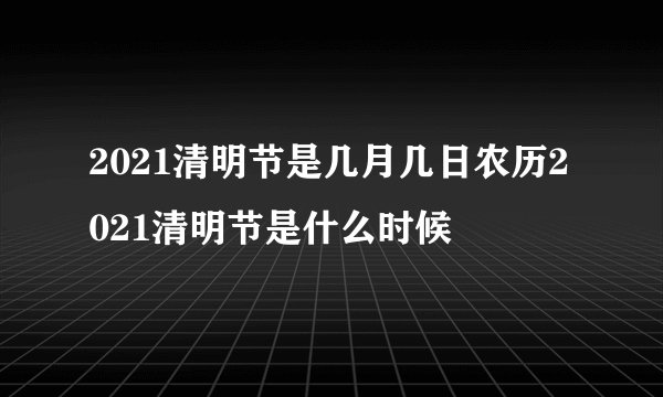 2021清明节是几月几日农历2021清明节是什么时候