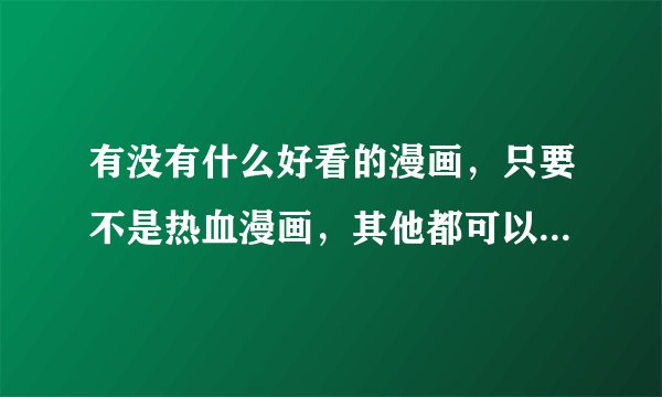 有没有什么好看的漫画，只要不是热血漫画，其他都可以接受，要中长篇，没有完结也没关系
