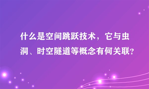 什么是空间跳跃技术，它与虫洞、时空隧道等概念有何关联？
