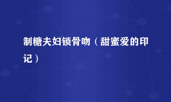 制糖夫妇锁骨吻（甜蜜爱的印记）