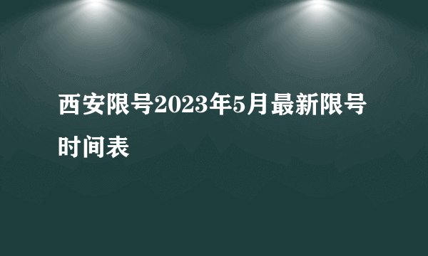 西安限号2023年5月最新限号时间表