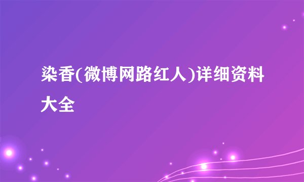 染香(微博网路红人)详细资料大全