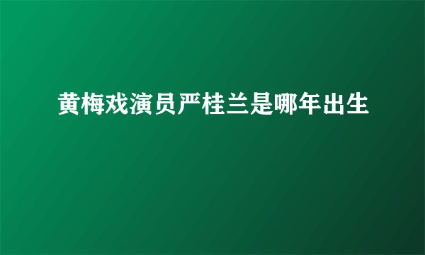 黄梅戏演员严桂兰是哪年出生