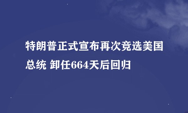 特朗普正式宣布再次竞选美国总统 卸任664天后回归
