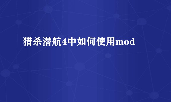 猎杀潜航4中如何使用mod