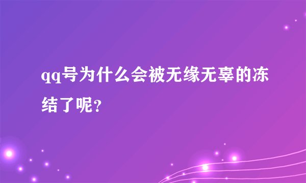 qq号为什么会被无缘无辜的冻结了呢？