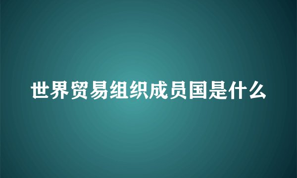 世界贸易组织成员国是什么