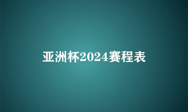 亚洲杯2024赛程表