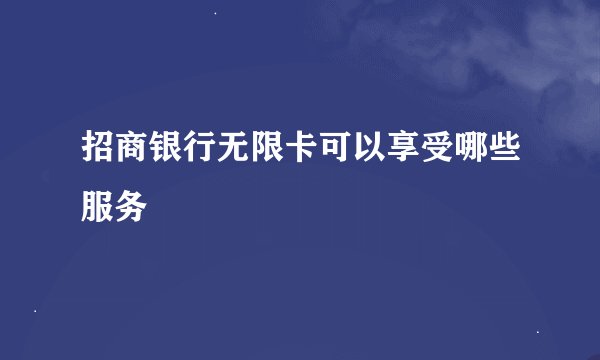 招商银行无限卡可以享受哪些服务