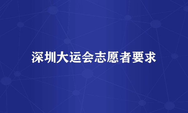 深圳大运会志愿者要求