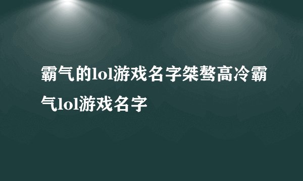 霸气的lol游戏名字桀骜高冷霸气lol游戏名字