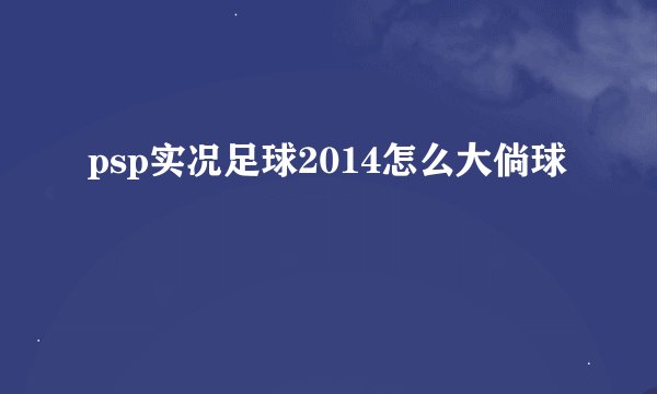 psp实况足球2014怎么大倘球