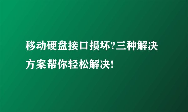 移动硬盘接口损坏?三种解决方案帮你轻松解决!