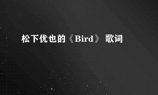 松下优也的《Bird》 歌词