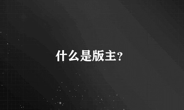 什么是版主？