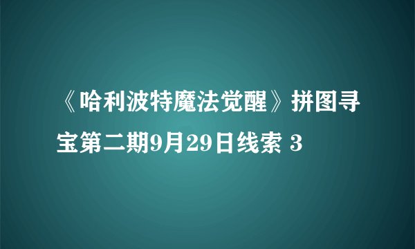 《哈利波特魔法觉醒》拼图寻宝第二期9月29日线索 3