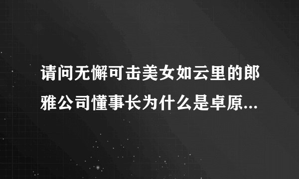 请问无懈可击美女如云里的郎雅公司懂事长为什么是卓原，为什么电视里又不一样？