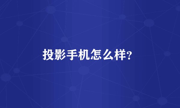 投影手机怎么样？