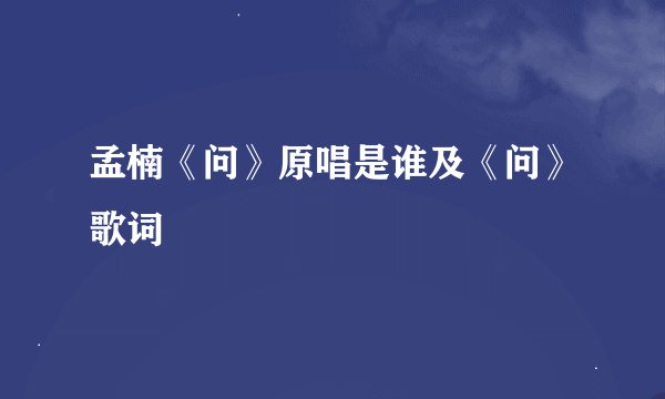 孟楠《问》原唱是谁及《问》歌词