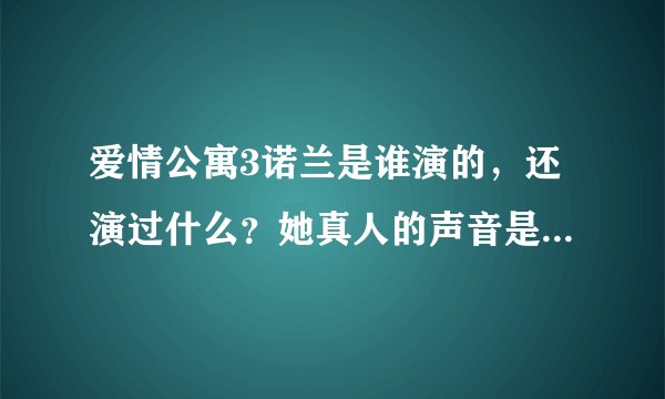 爱情公寓3诺兰是谁演的，还演过什么？她真人的声音是什么样子的，为什么要配音