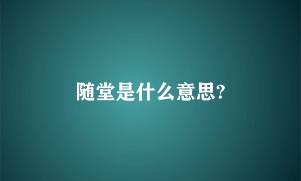 随堂是什么意思?