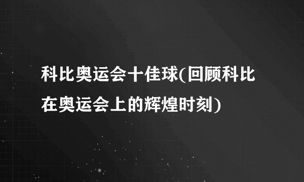 科比奥运会十佳球(回顾科比在奥运会上的辉煌时刻)