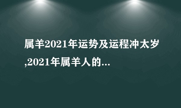 属羊2021年运势及运程冲太岁,2021年属羊人的全年运势